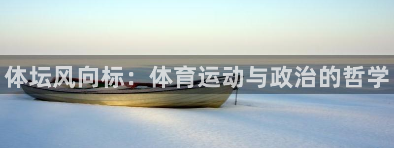 球友会体育直播：体坛风向标：体育运动与政治的哲学