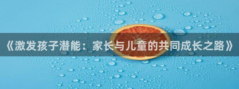 qy球友会体育网站：《激发孩子潜能：家长与儿童的共同成长之路》