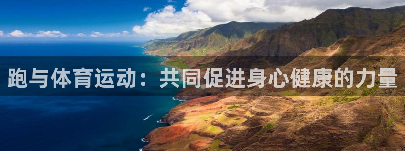 球友会体育直播：跑与体育运动：共同促进身心健康的力量
