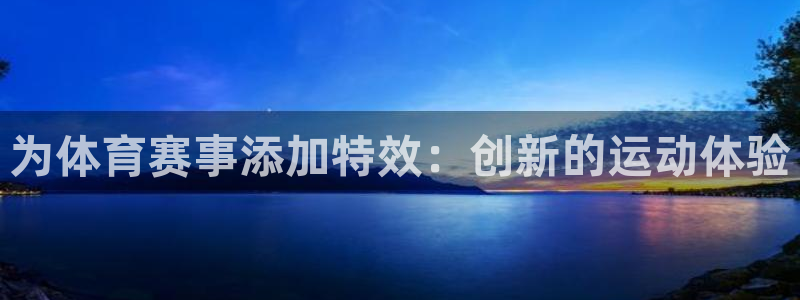 qy千亿球友会体育：为体育赛事添加特效：创新的运动体验