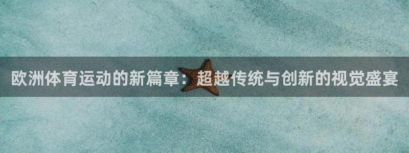 qy球友会体育网址：欧洲体育运动的新篇章：超越传统与创新的视觉盛宴