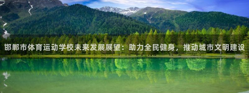 qy千亿球友会体育：邯郸市体育运动学校未来发展展望：助力全民健身，推动城市文明建设