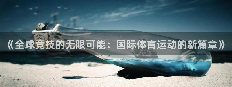 球友会体育：《全球竞技的无限可能：国际体育运动的新篇章》