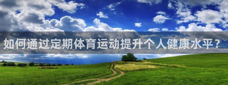 qy球友会体育：如何通过定期体育运动提升个人健康水平？